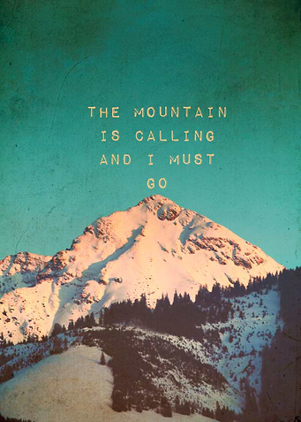 THE MOUNTAIN IS CALLING AND I MUST GO