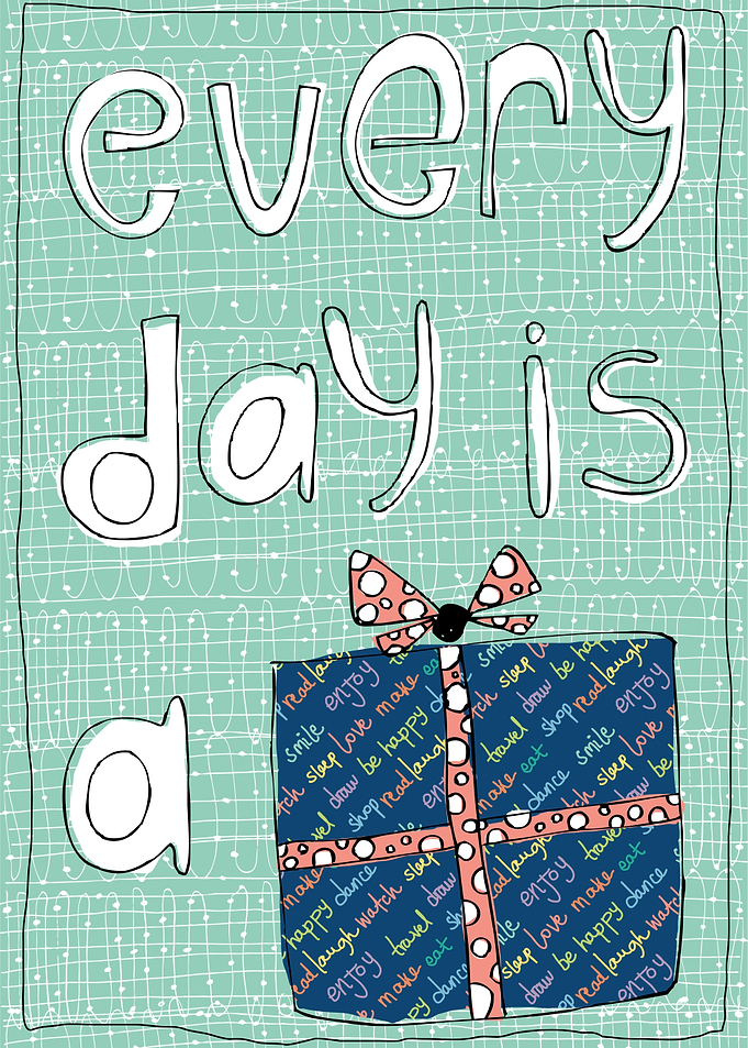 every day is a present... live it to the max!