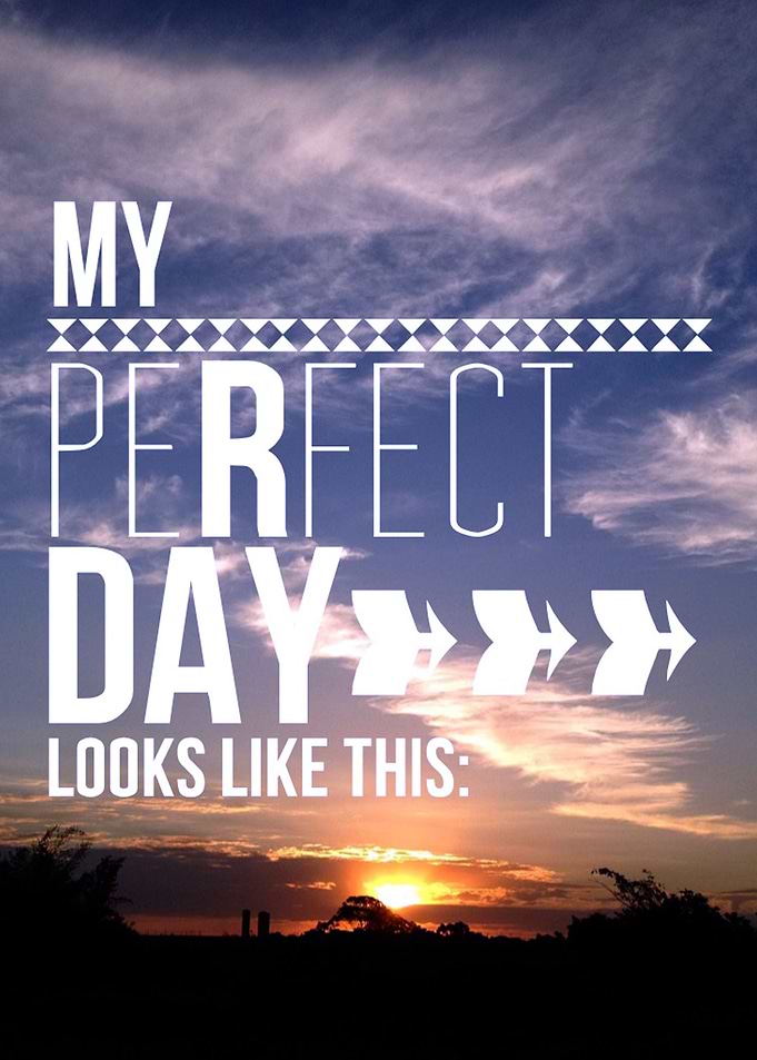 My perfect day looks like this