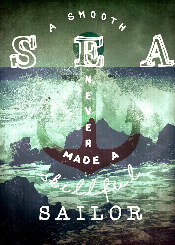 A SMOOTH SEA NEVER MADE A SKILLFUL SAILOR