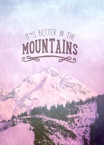 IT`S BETTER IN THE MOUNTAINS