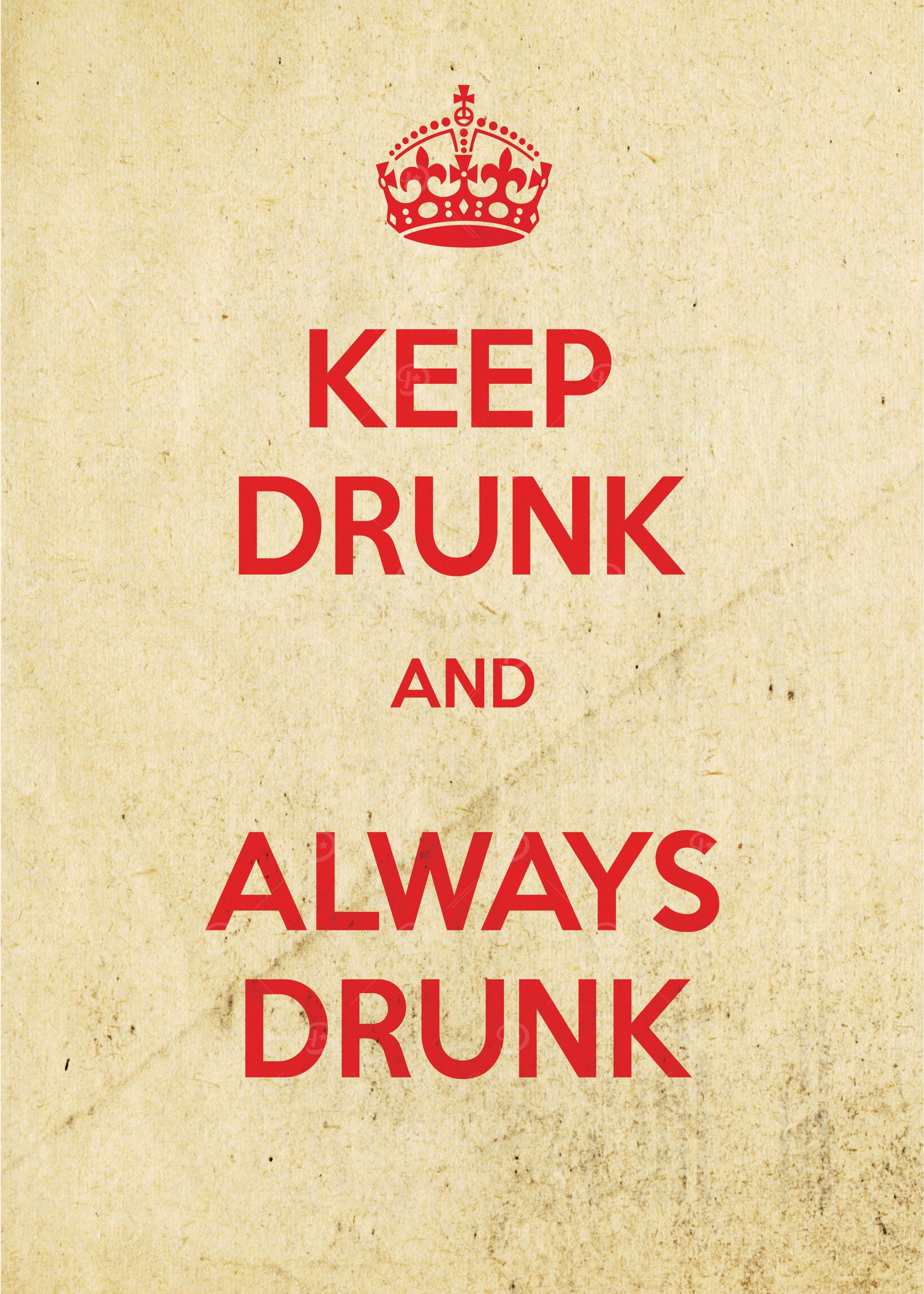 Keep drunk and always drunk.