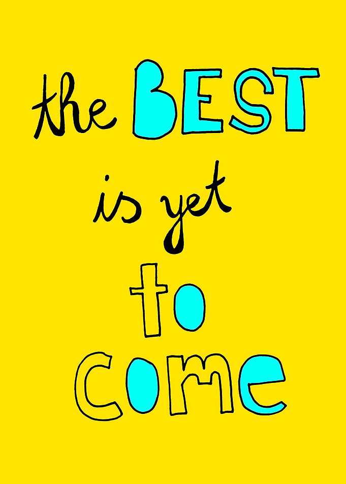 The best is yet to come.