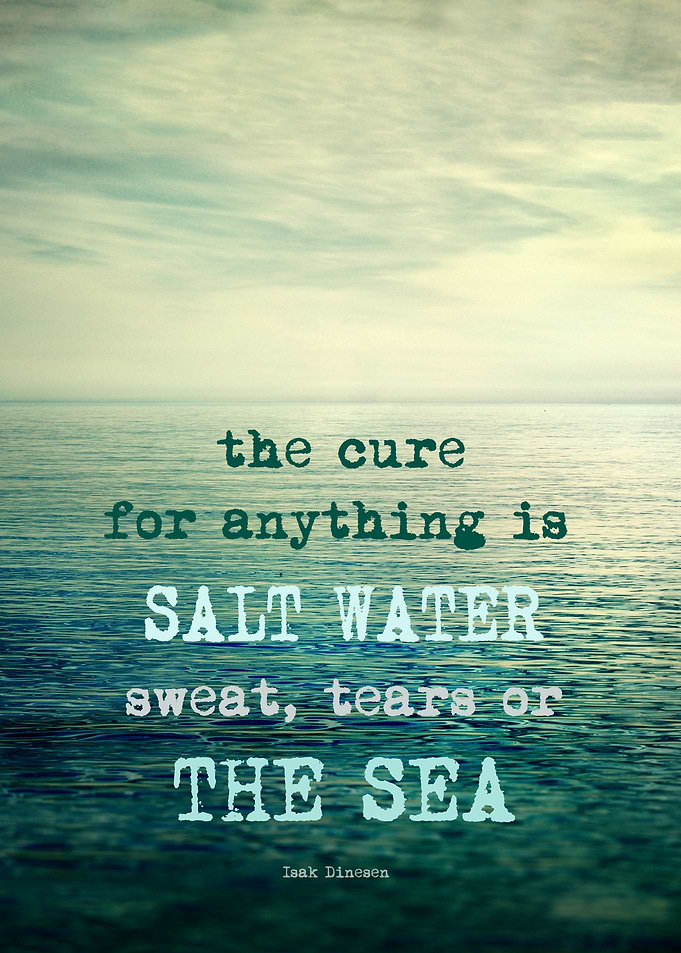The cure for anything is salt water, sweat, tears, or t ...