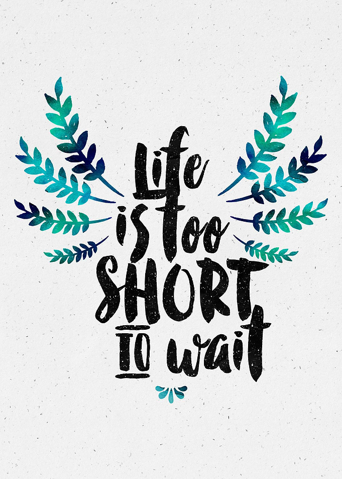 Life's too short to wait