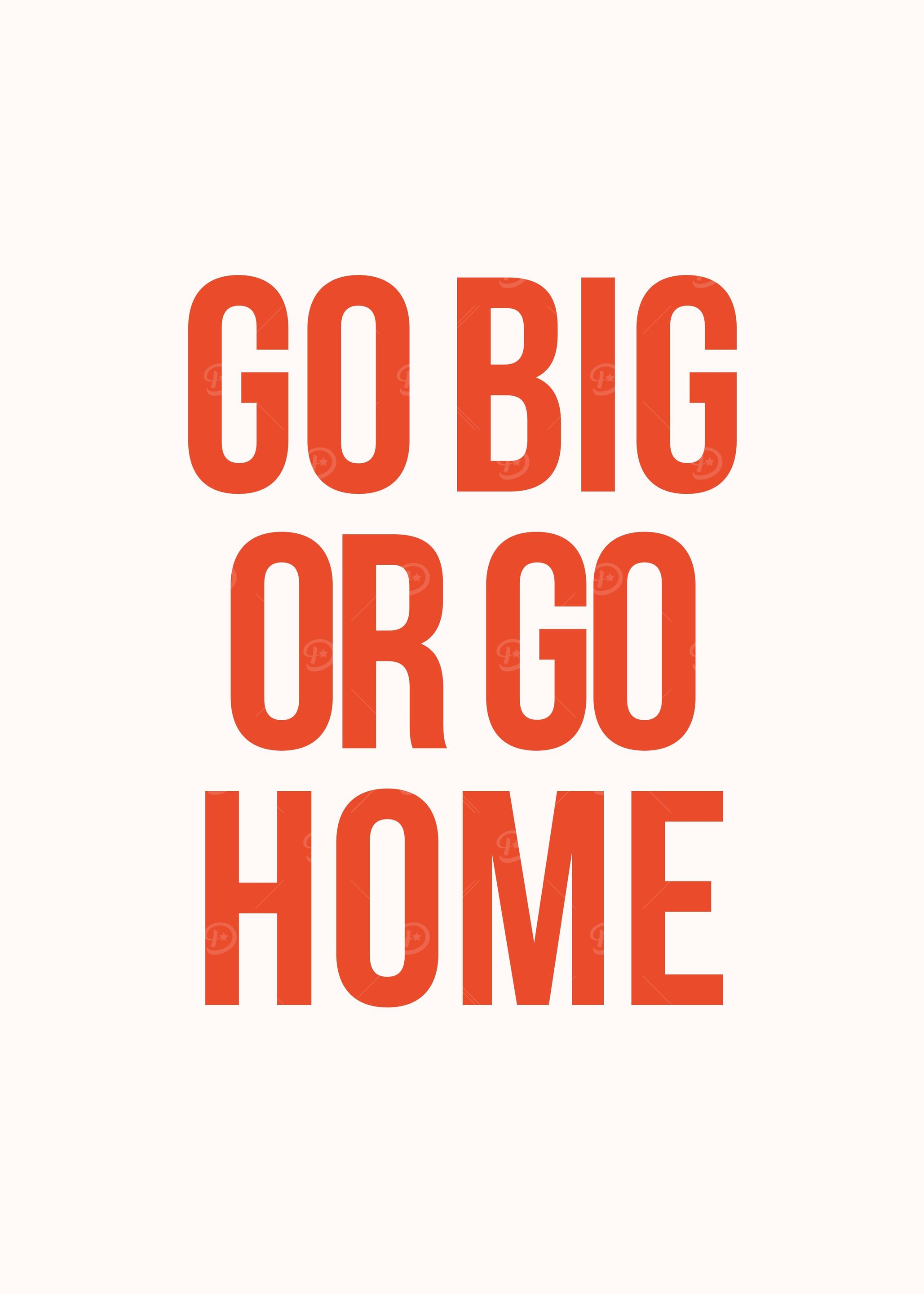Go big or go home