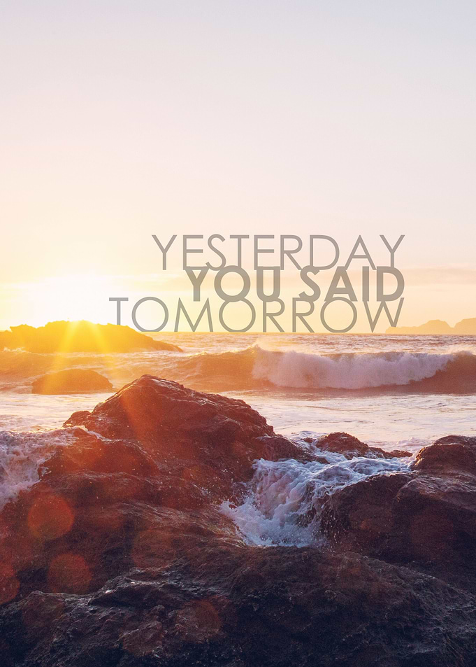 Yesterday you said tomorrow