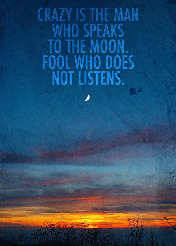 Crazy is the man who speaks to the moon. Fool who does ...