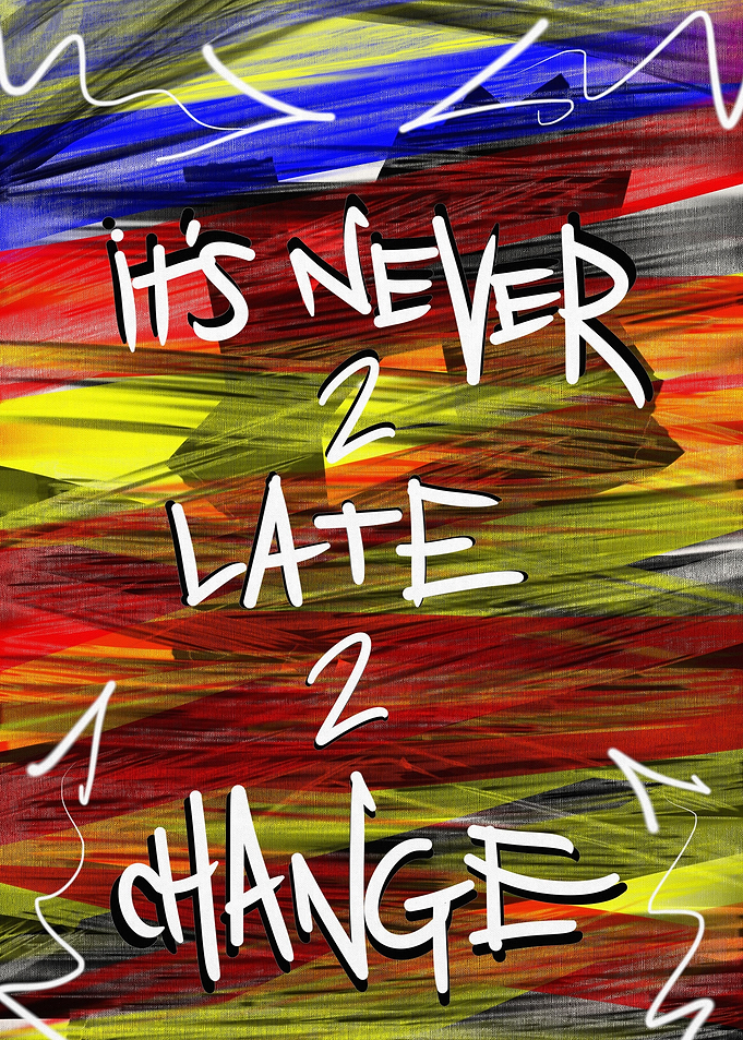 It's Never Too Late To Change