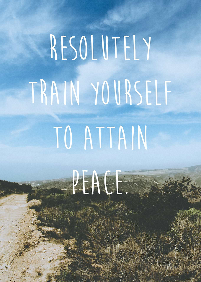 Resolutely train yourself to attain peace. -The Buddha ...