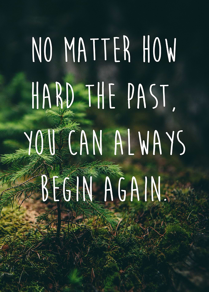 No matter how hard the past. You can always begin again ...