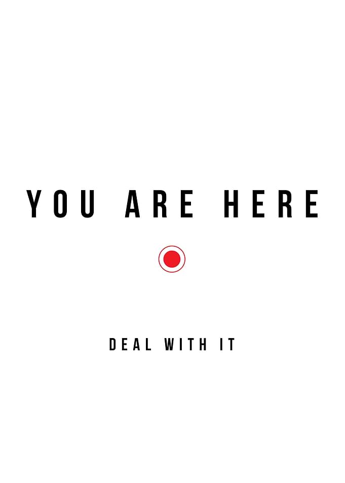 You are here. Deal with it.