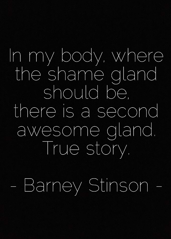 In my body, where the shame gland should be, there is a ...