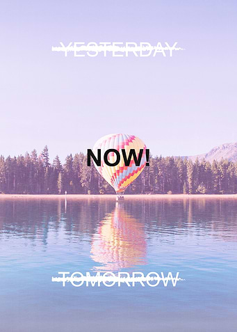 Yesterday is gone. You have to do it now! Not tomorrow. ...