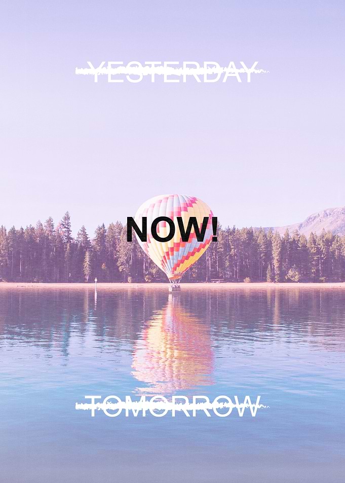 Yesterday is gone. You have to do it now! Not tomorrow. ...