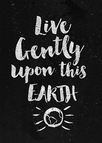 Live gently upon this earth