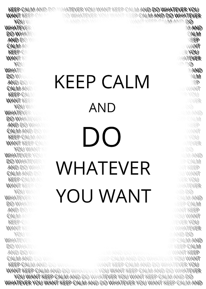 Keep Calm and do whatever you want