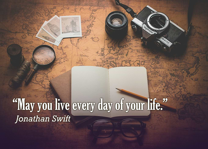 'May you live every day of your life.' - Jonathan Swift ...