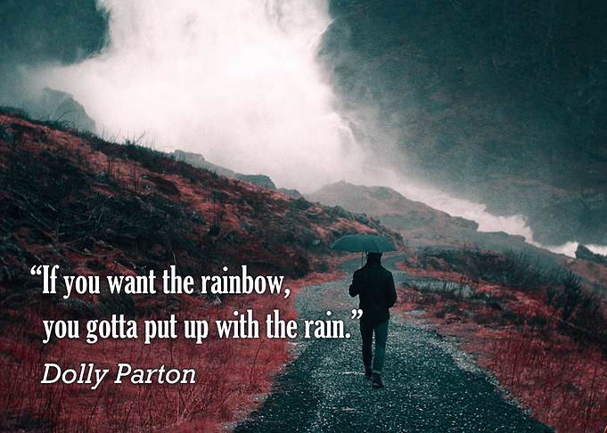 'If you want the rainbow, you gotta put up with the rai ...