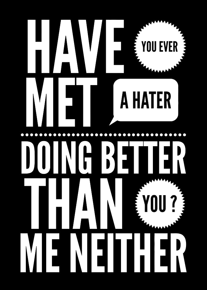 Have you ever met a hater doing better than you ? Me ne ...