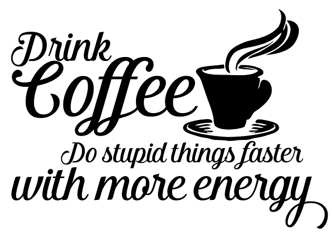 Drink coffee Do stupid things faster with more energy