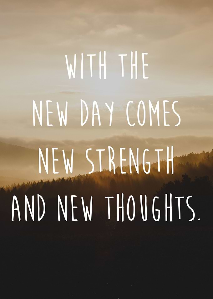 With the new day comes new strength and new thoughts.