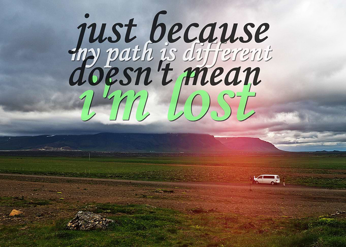 Just because my path is different doesn't mean i'm lost ...