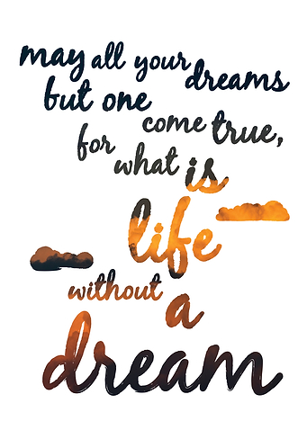 'May all your dreams but one come true, for what is lif ...