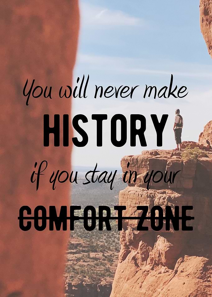 You will never make history in you stay in your comfort ...