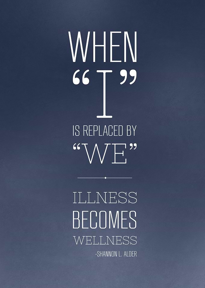 When 'I' is replaced with 'we'. Illness becomes Wellnes ...