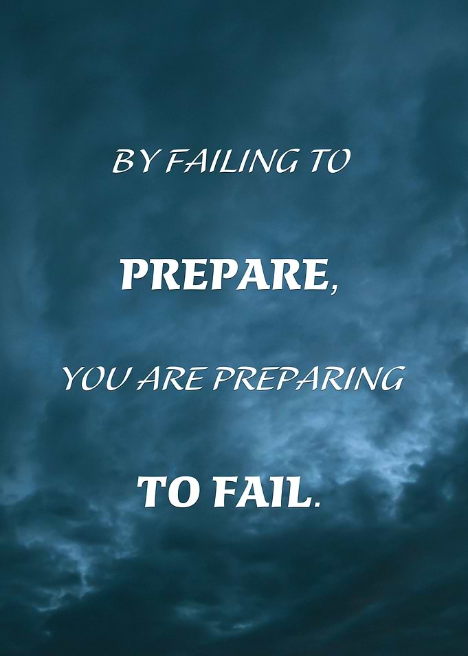 BY FAILING TO PREPARE, YOU ARE PREPARING TO FAIL.