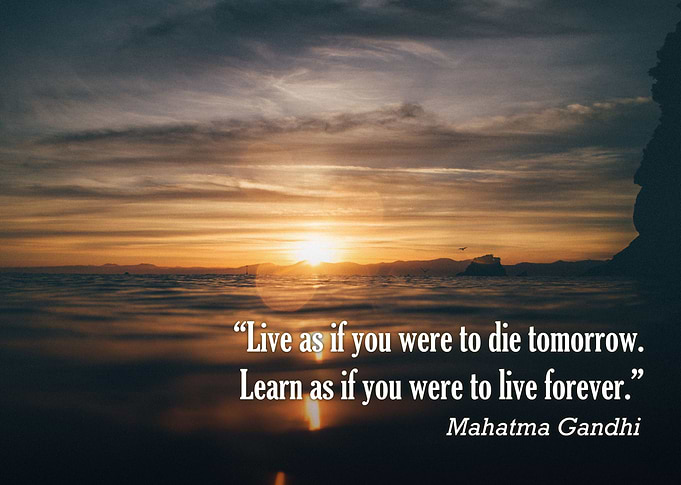 'Live as if you were to die tomorrow. Learn as if you w ...