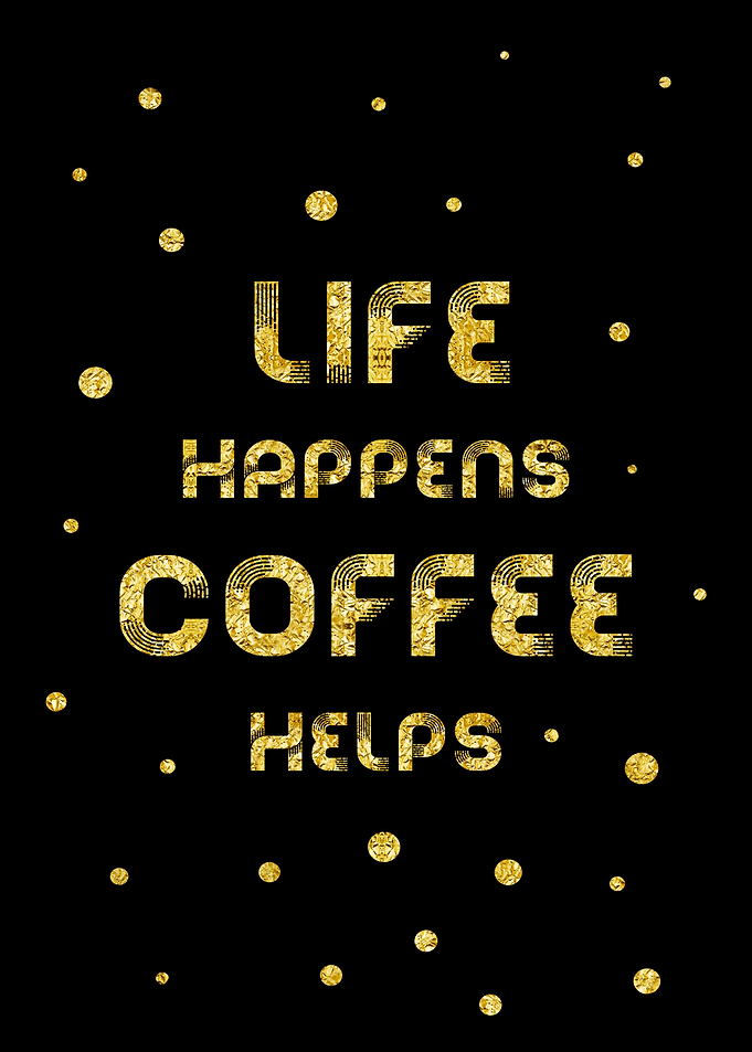 LIFE HAPPENS COFFEE HELPS