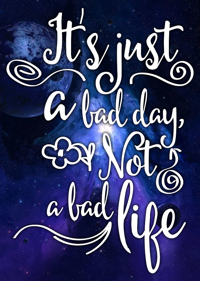 It's just a bad day, not a bad life