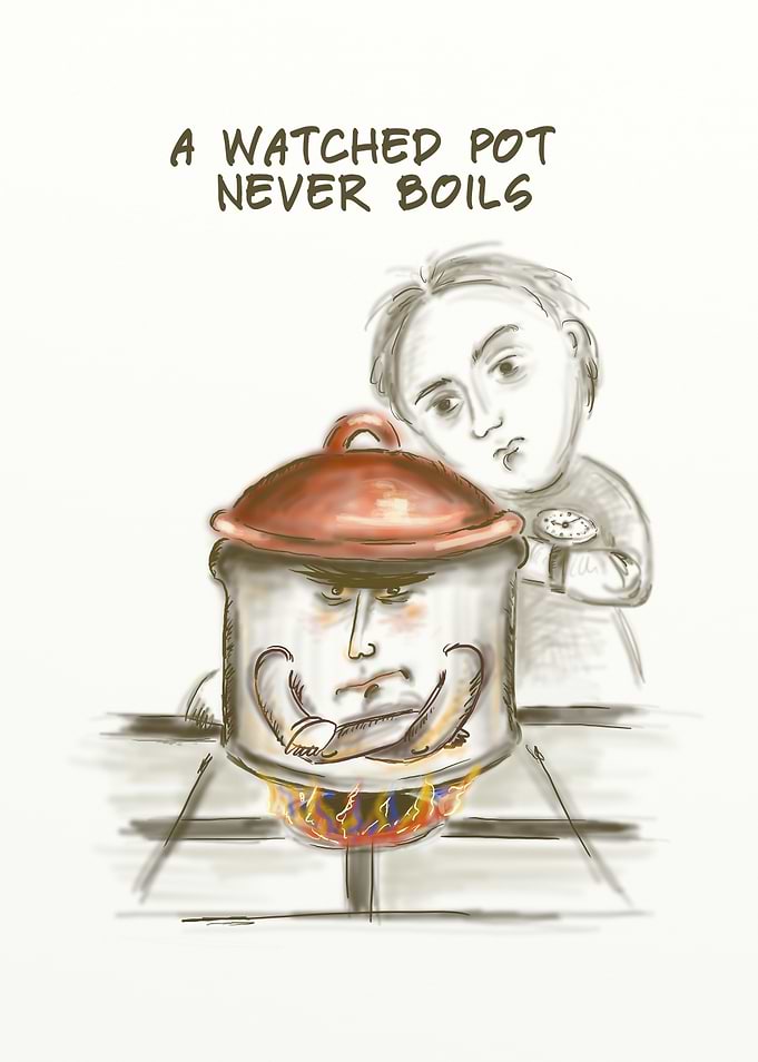 A watched pot never boils