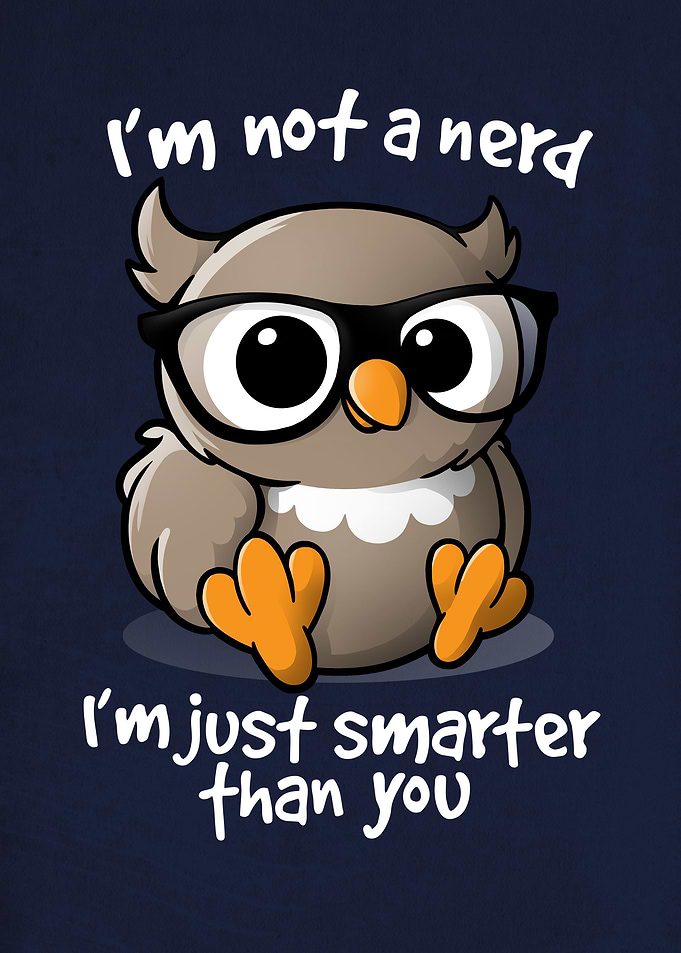 I'm not a nerd I'm just smarter than you
