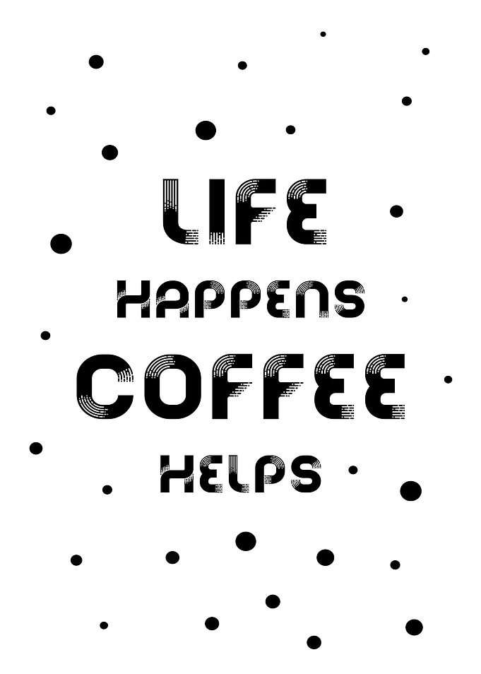 LIFE HAPPENS COFFEE HELPS