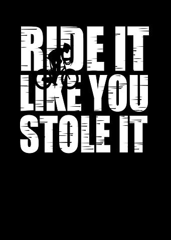 RIDE IT LIKE YOY STOLE IT