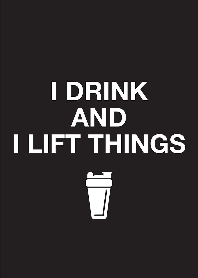 I drink and I lift things