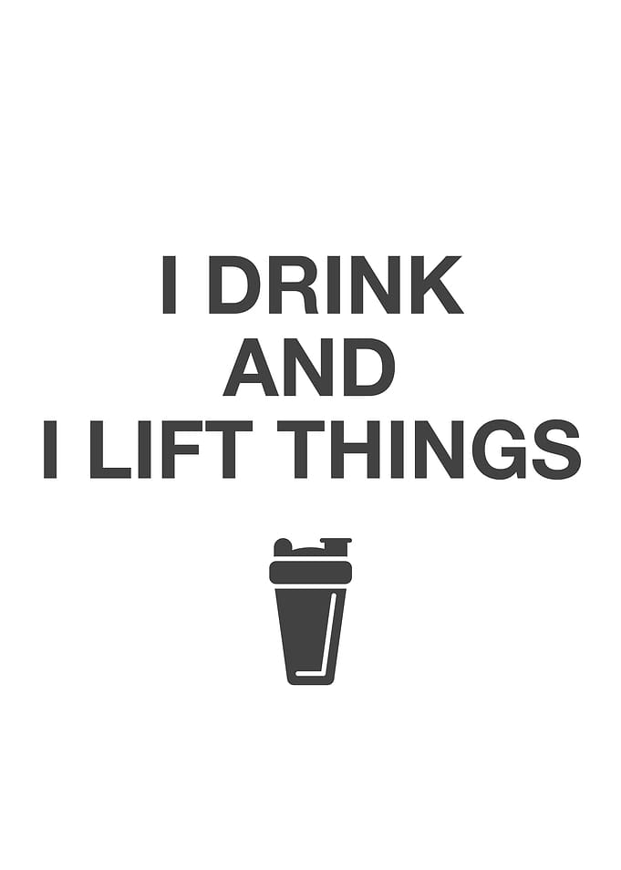 I drink and I lift things