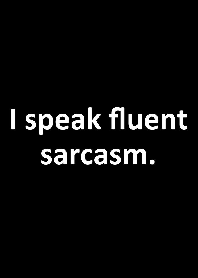 I speak fluent sarcasm