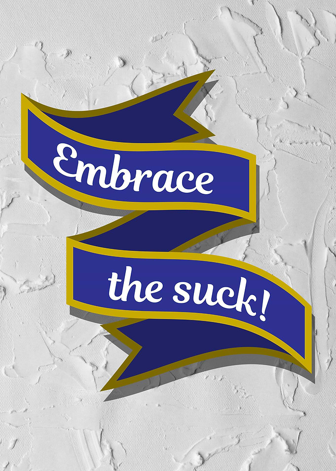 Embrace the suck