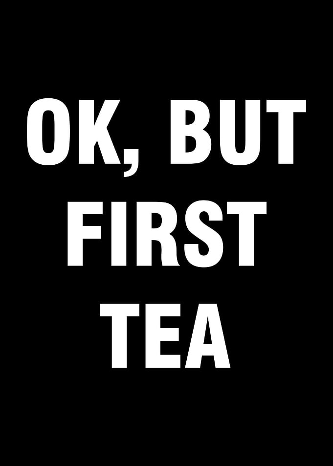 Ok but first tea