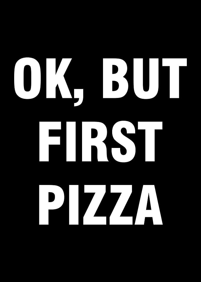Ok but first pizza