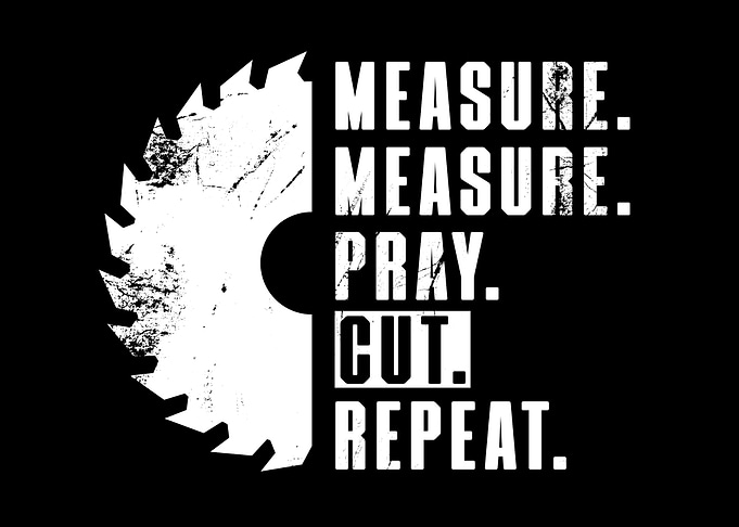 Measure Twice Cut Once