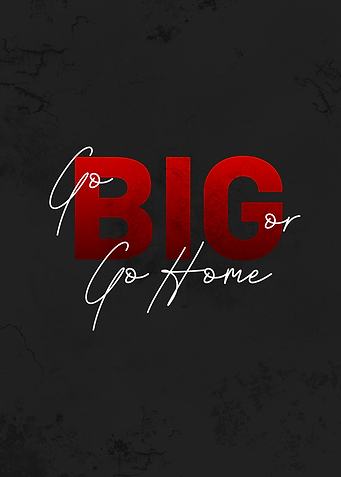 go BIG or go home