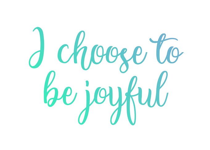 I choose to be joyful