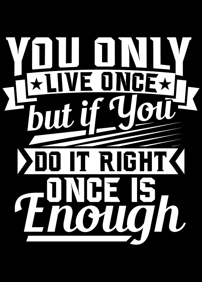 You only live once but if