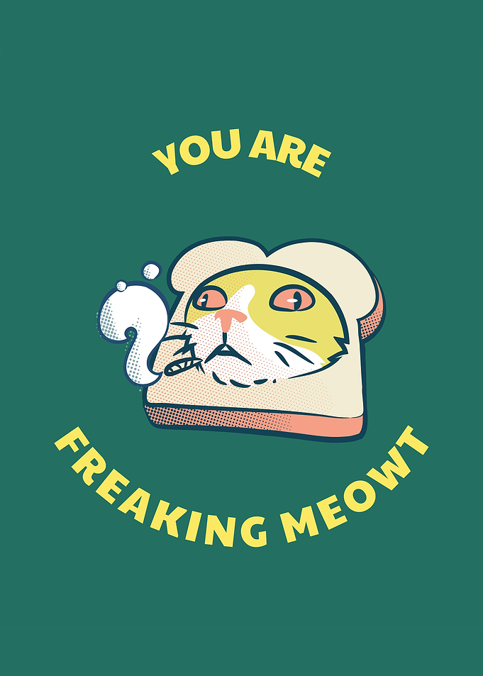 You are freaking meowt