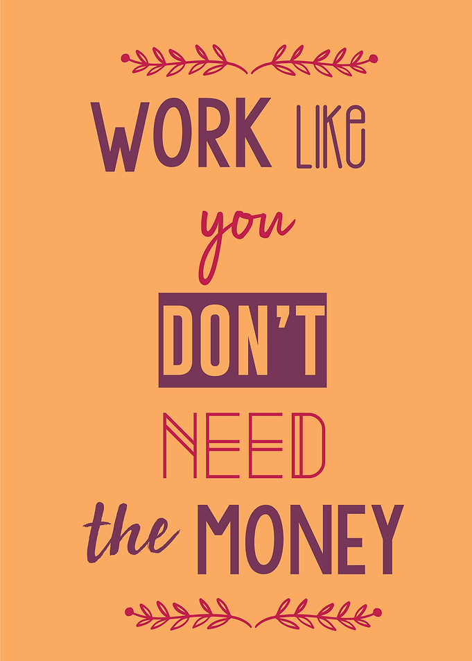 work like dont need money